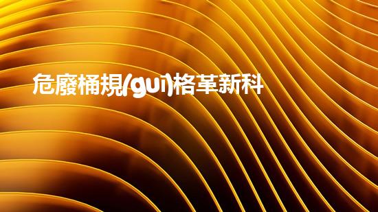 危廢桶規(guī)格革新科技：未來能源的重大突破？